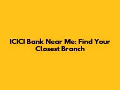 ICICI Bank Near Me: Find Your Closest Branch
