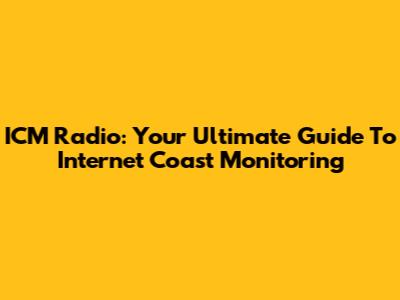 ICM Radio: Your Ultimate Guide To Internet Coast Monitoring