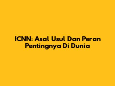 ICNN: Asal Usul Dan Peran Pentingnya Di Dunia