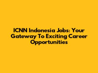 ICNN Indonesia Jobs: Your Gateway To Exciting Career Opportunities