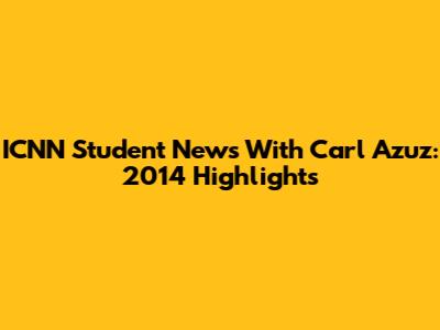 ICNN Student News With Carl Azuz: 2014 Highlights