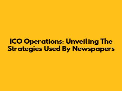 ICO Operations: Unveiling The Strategies Used By Newspapers