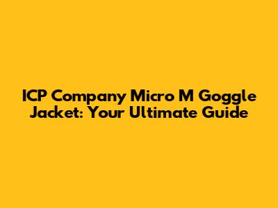 ICP Company Micro M Goggle Jacket: Your Ultimate Guide