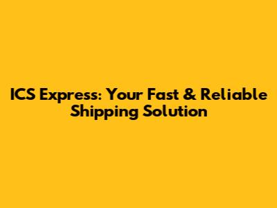 ICS Express: Your Fast & Reliable Shipping Solution