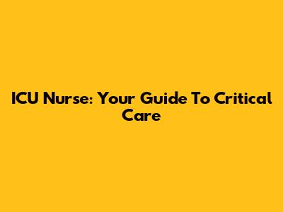 ICU Nurse: Your Guide To Critical Care