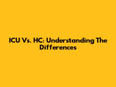 ICU Vs. HC: Understanding The Differences
