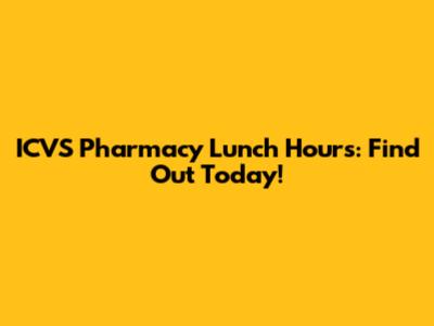 ICVS Pharmacy Lunch Hours: Find Out Today!