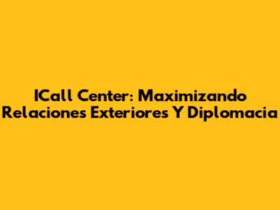 ICall Center: Maximizando Relaciones Exteriores Y Diplomacia