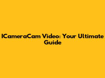 ICameraCam Video: Your Ultimate Guide