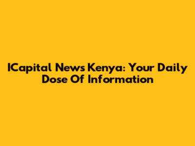 ICapital News Kenya: Your Daily Dose Of Information