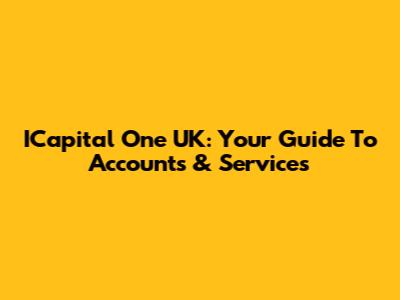 ICapital One UK: Your Guide To Accounts & Services
