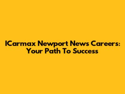 ICarmax Newport News Careers: Your Path To Success