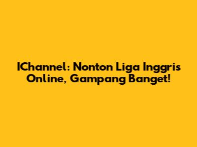 IChannel: Nonton Liga Inggris Online, Gampang Banget!