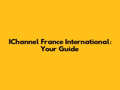 IChannel France International: Your Guide