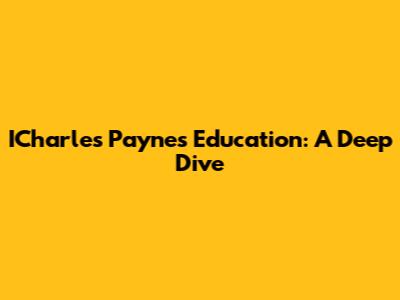 ICharles Payne's Education: A Deep Dive