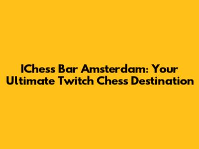 IChess Bar Amsterdam: Your Ultimate Twitch Chess Destination