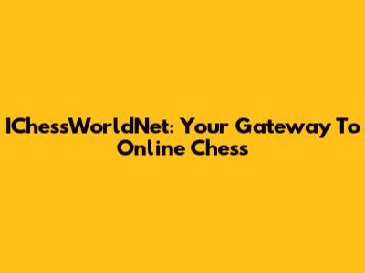 IChessWorldNet: Your Gateway To Online Chess