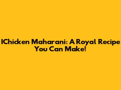 IChicken Maharani: A Royal Recipe You Can Make!