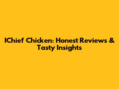 IChief Chicken: Honest Reviews & Tasty Insights