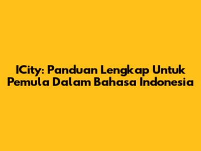 ICity: Panduan Lengkap Untuk Pemula Dalam Bahasa Indonesia