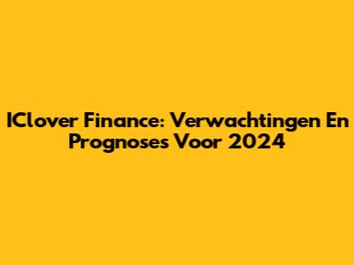 IClover Finance: Verwachtingen En Prognoses Voor 2024