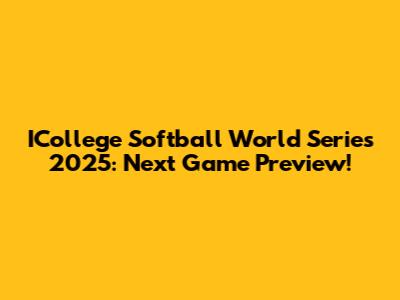 ICollege Softball World Series 2025: Next Game Preview!
