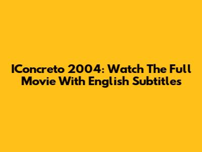IConcreto 2004: Watch The Full Movie With English Subtitles