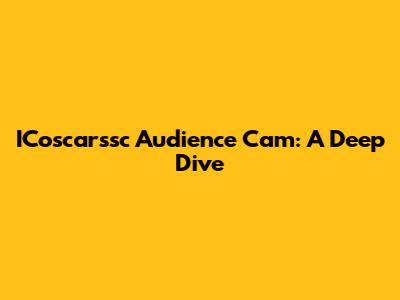 ICoscarssc Audience Cam: A Deep Dive