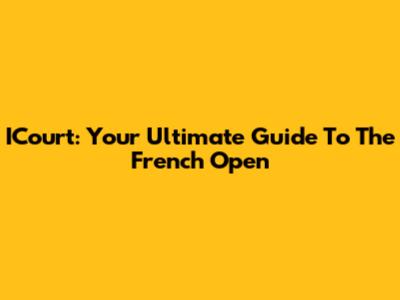 ICourt: Your Ultimate Guide To The French Open