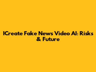ICreate Fake News Video AI: Risks & Future