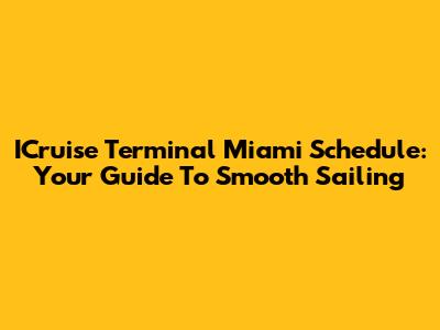 ICruise Terminal Miami Schedule: Your Guide To Smooth Sailing
