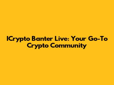 ICrypto Banter Live: Your Go-To Crypto Community