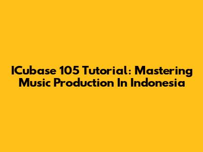 ICubase 105 Tutorial: Mastering Music Production In Indonesia