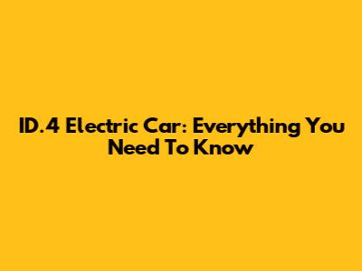 ID.4 Electric Car: Everything You Need To Know