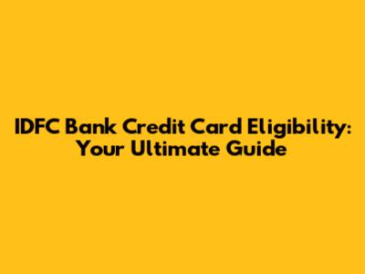 IDFC Bank Credit Card Eligibility: Your Ultimate Guide