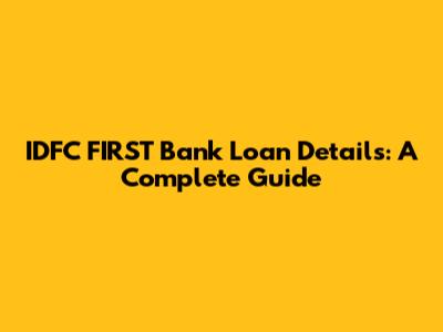 IDFC FIRST Bank Loan Details: A Complete Guide