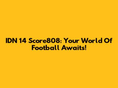 IDN 14 Score808: Your World Of Football Awaits!