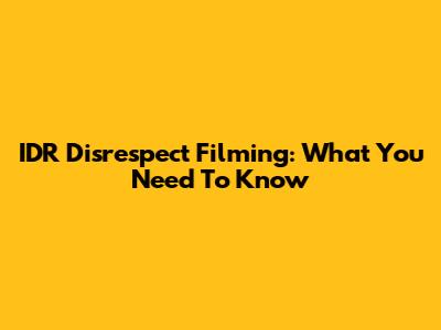 IDR Disrespect Filming: What You Need To Know