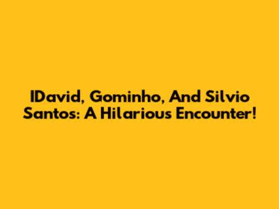 IDavid, Gominho, And Silvio Santos: A Hilarious Encounter!