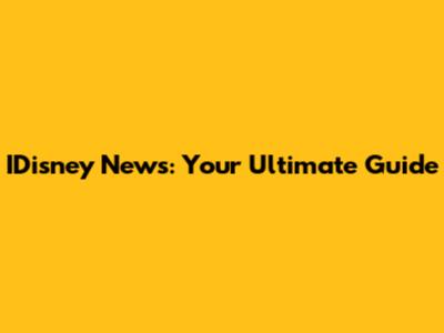 IDisney News: Your Ultimate Guide