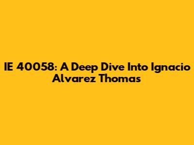 IE 40058: A Deep Dive Into Ignacio Alvarez Thomas
