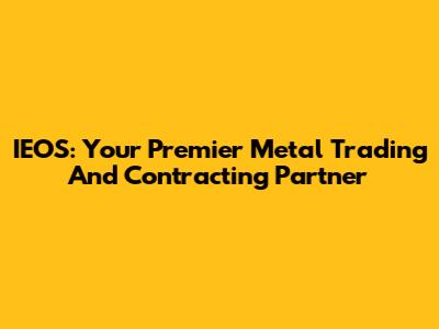 IEOS: Your Premier Metal Trading And Contracting Partner
