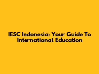 IESC Indonesia: Your Guide To International Education