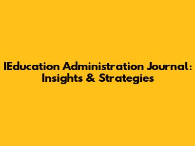 IEducation Administration Journal: Insights & Strategies