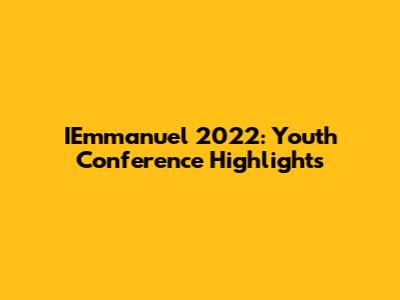 IEmmanuel 2022: Youth Conference Highlights