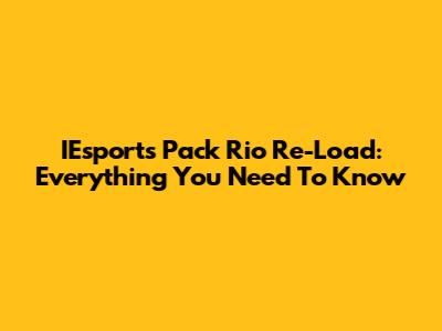 IEsports Pack Rio Re-Load: Everything You Need To Know