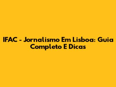 IFAC - Jornalismo Em Lisboa: Guia Completo E Dicas