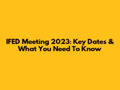 IFED Meeting 2023: Key Dates & What You Need To Know