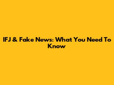IFJ & Fake News: What You Need To Know