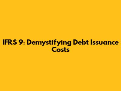 IFRS 9: Demystifying Debt Issuance Costs